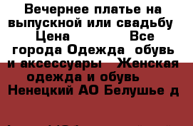 Вечернее платье на выпускной или свадьбу › Цена ­ 10 000 - Все города Одежда, обувь и аксессуары » Женская одежда и обувь   . Ненецкий АО,Белушье д.